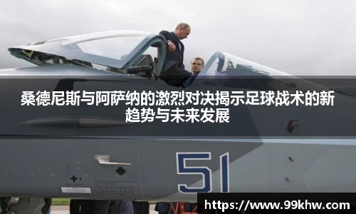 桑德尼斯与阿萨纳的激烈对决揭示足球战术的新趋势与未来发展